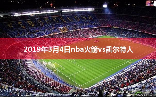 2019年3月4日nba火箭vs凯尔特人的简单介绍