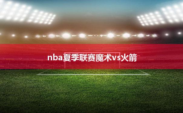 nba夏季联赛魔术vs火箭(魔术vs火箭2020年3月9日)