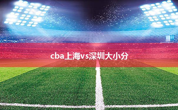 cba上海vs深圳大小分的简单介绍