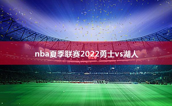 nba夏季联赛2022勇士vs湖人(2021nba勇士vs湖人全场录像回放)